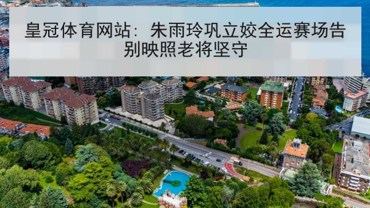 皇冠体育网站: 朱雨玲巩立姣全运赛场告别映照老将坚守 皇冠体育网站: 朱雨玲巩立姣全运赛场告别映照老将坚守