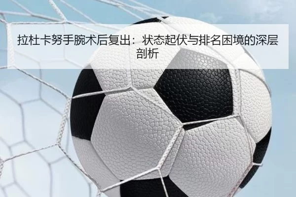 拉杜卡努手腕术后复出：状态起伏与排名困境的深层剖析