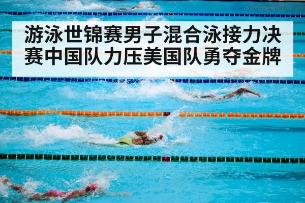 游泳世锦赛男子混合泳接力决赛中国队力压美国队勇夺金牌