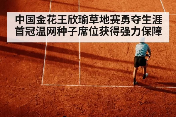 中国金花王欣瑜草地赛勇夺生涯首冠温网种子席位获得强力保障