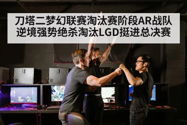 刀塔二梦幻联赛淘汰赛阶段AR战队逆境强势绝杀淘汰LGD挺进总决赛