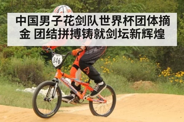 中国男子花剑队世界杯团体摘金 团结拼搏铸就剑坛新辉煌